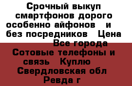 Срочный выкуп смартфонов дорого особенно айфонов 7 и 7  без посредников › Цена ­ 8 990 - Все города Сотовые телефоны и связь » Куплю   . Свердловская обл.,Ревда г.